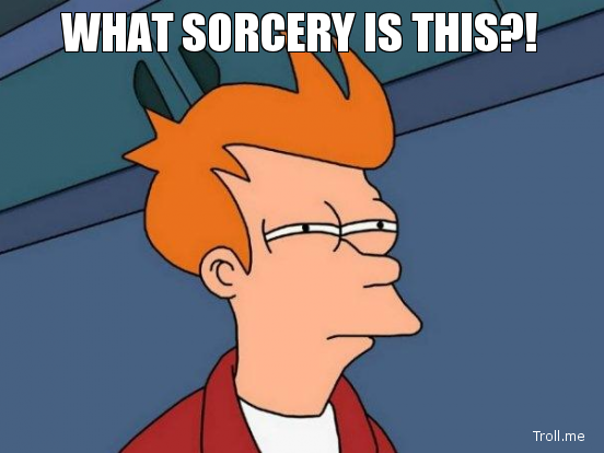 http://www.troll.me/images/futurama-fry/what-sorcery-is-this.jpg